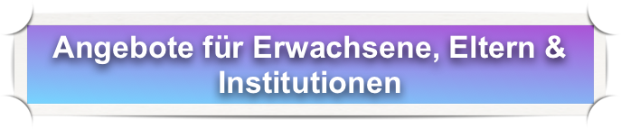 Angebote für Erwachsene, Eltern & Institutionen