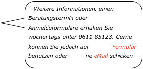 Weitere Informationen, einen Beratungstermin oder Anmeldeformulare erhalten Sie wochentags unter 0611-85123. Gerne können Sie jedoch auch unser Formular benutzen oder uns eine eMail schicken￼
